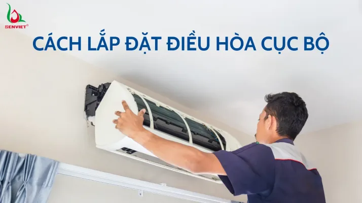 huong-dan-lap-dat-dieu-hoa-cuc-bo-chuan-ky-thuat
